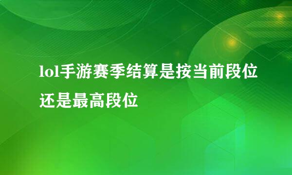 lol手游赛季结算是按当前段位还是最高段位