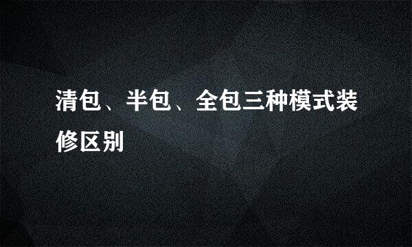 清包、半包、全包三种模式装修区别