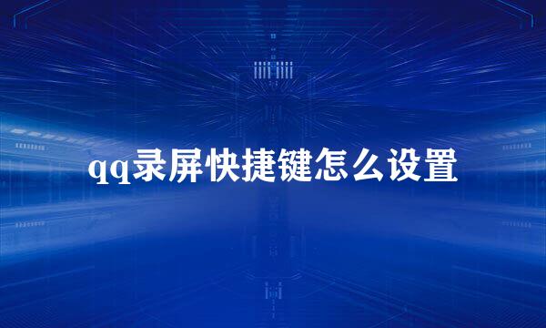 qq录屏快捷键怎么设置