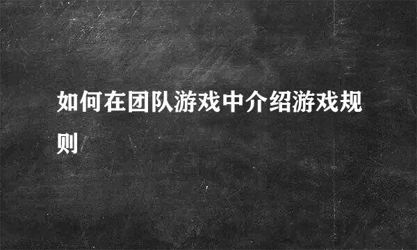 如何在团队游戏中介绍游戏规则