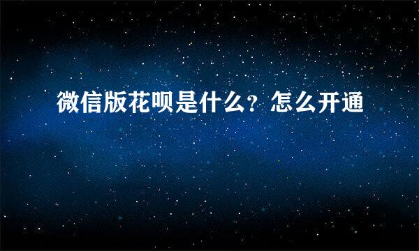 微信版花呗是什么？怎么开通