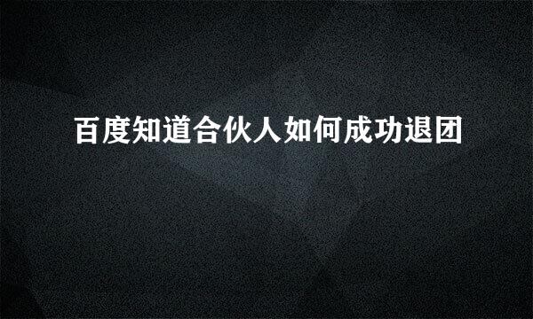 百度知道合伙人如何成功退团
