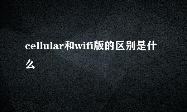cellular和wifi版的区别是什么