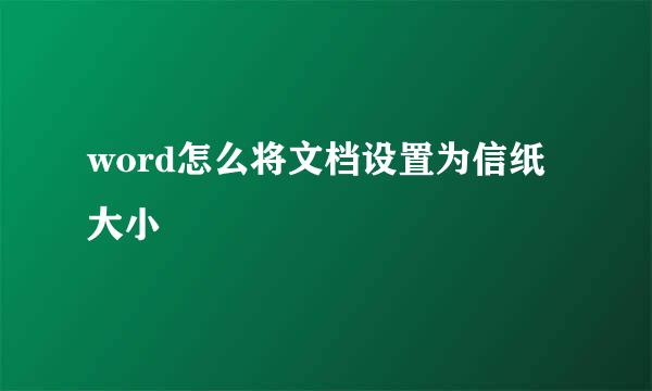 word怎么将文档设置为信纸大小