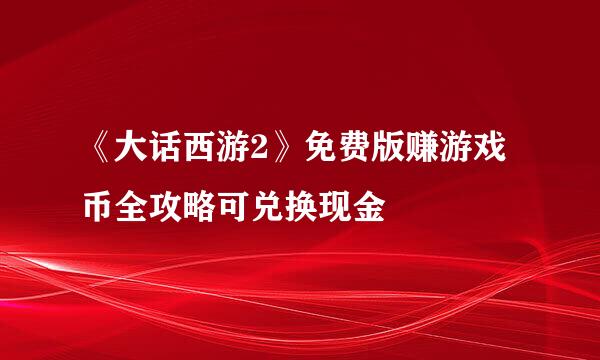 《大话西游2》免费版赚游戏币全攻略可兑换现金
