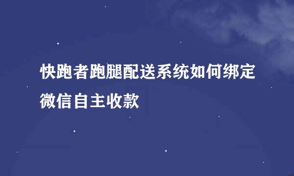 快跑者跑腿配送系统如何绑定微信自主收款