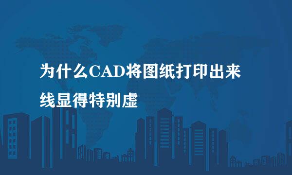 为什么CAD将图纸打印出来线显得特别虚
