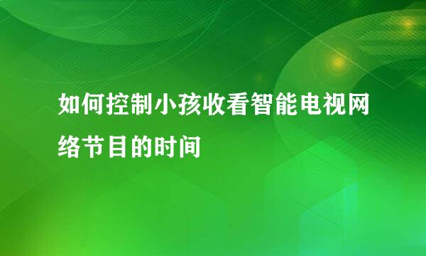 如何控制小孩收看智能电视网络节目的时间