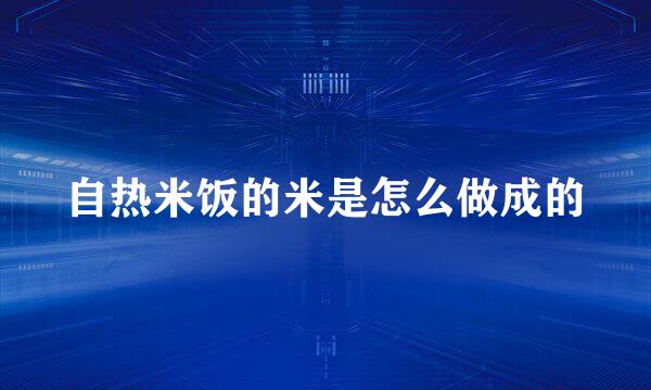 自热米饭的米是怎么做成的