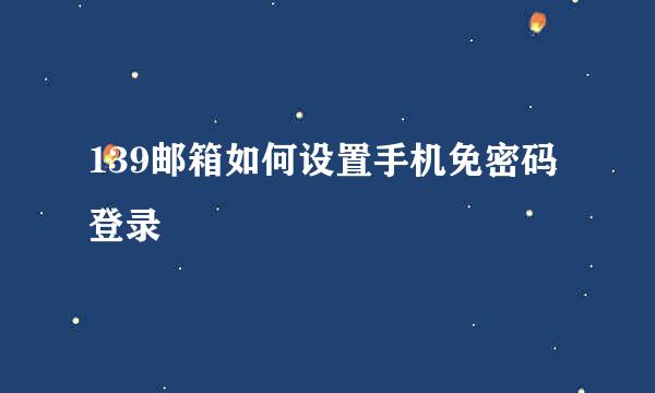 139邮箱如何设置手机免密码登录