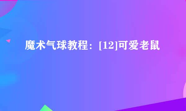 魔术气球教程：[12]可爱老鼠