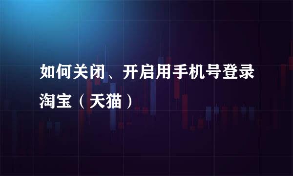 如何关闭、开启用手机号登录淘宝（天猫）
