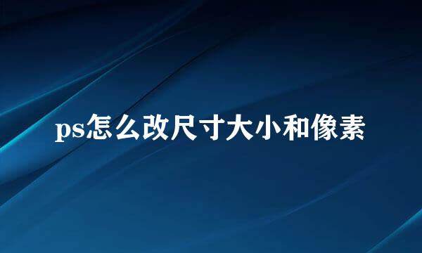 ps怎么改尺寸大小和像素