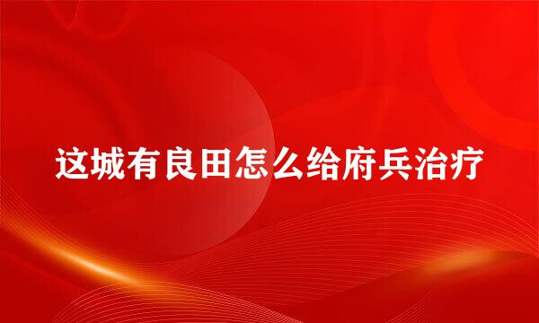 这城有良田怎么给府兵治疗
