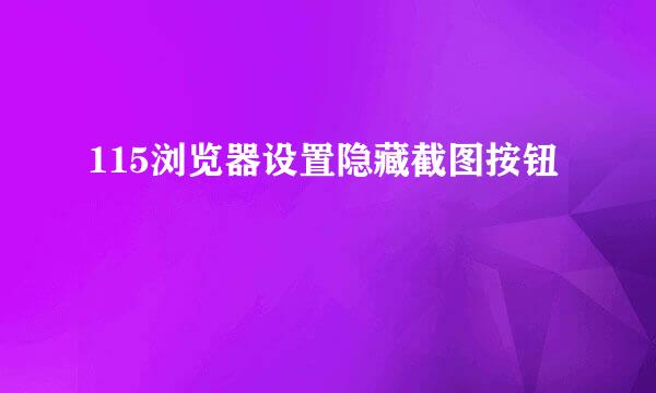 115浏览器设置隐藏截图按钮
