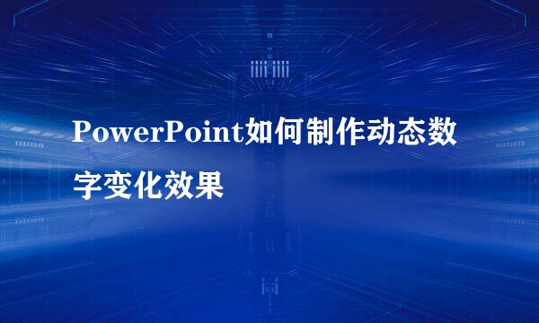 PowerPoint如何制作动态数字变化效果