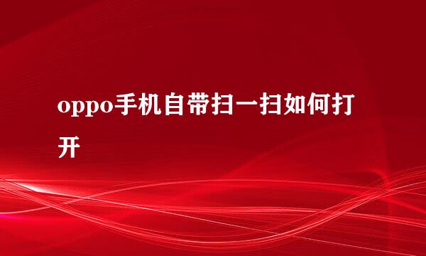 oppo手机自带扫一扫如何打开