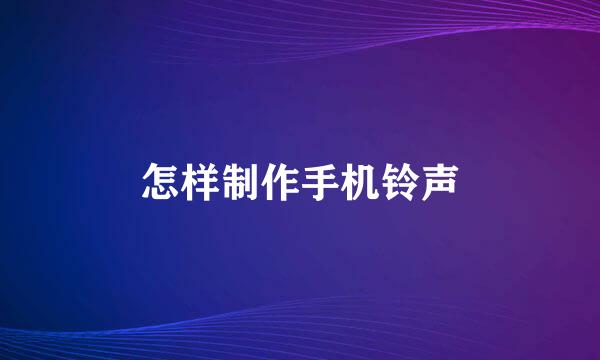怎样制作手机铃声