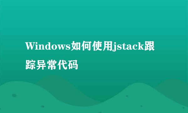 Windows如何使用jstack跟踪异常代码