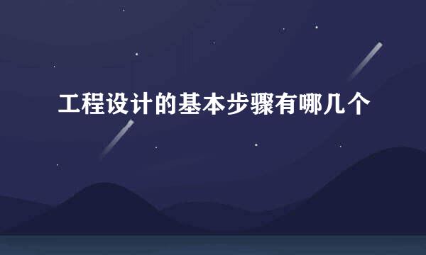 工程设计的基本步骤有哪几个