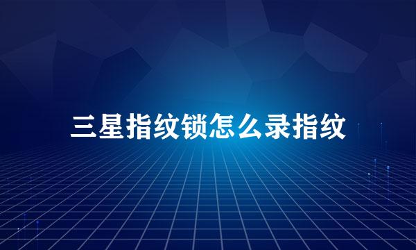 三星指纹锁怎么录指纹