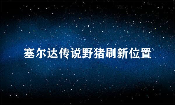 塞尔达传说野猪刷新位置