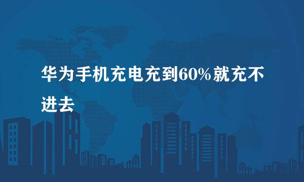 华为手机充电充到60%就充不进去