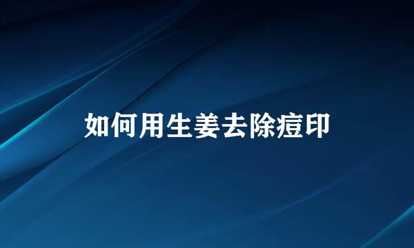 如何用生姜去除痘印