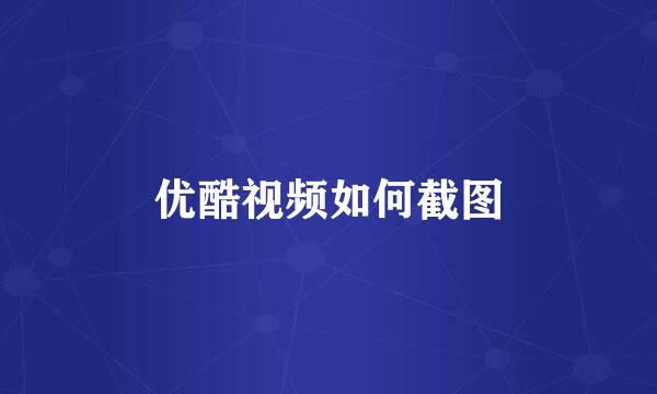 优酷视频如何截图