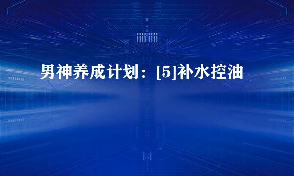 男神养成计划：[5]补水控油