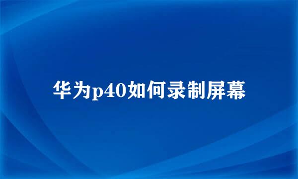 华为p40如何录制屏幕