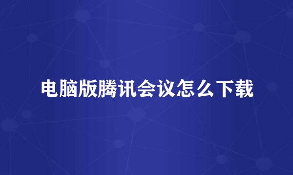 电脑版腾讯会议怎么下载