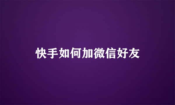 快手如何加微信好友