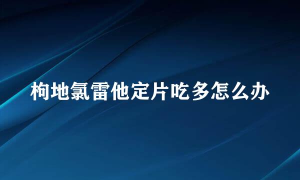 枸地氯雷他定片吃多怎么办