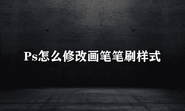Ps怎么修改画笔笔刷样式