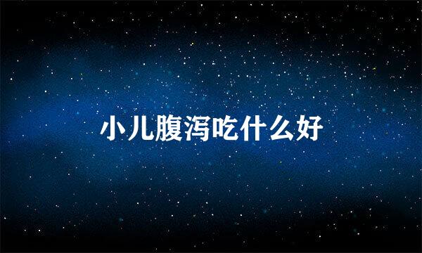 小儿腹泻吃什么好