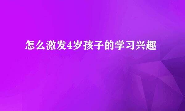 怎么激发4岁孩子的学习兴趣