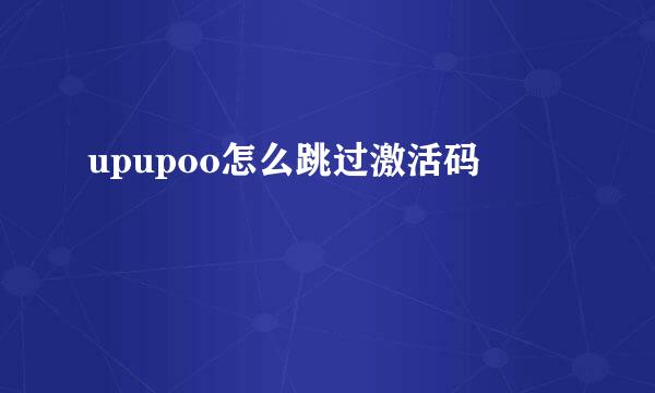 upupoo怎么跳过激活码