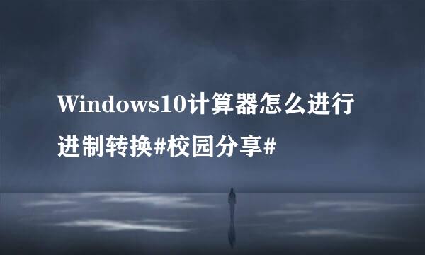Windows10计算器怎么进行进制转换#校园分享#