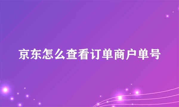 京东怎么查看订单商户单号