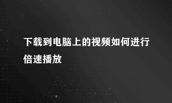 下载到电脑上的视频如何进行倍速播放