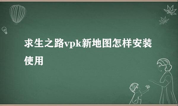 求生之路vpk新地图怎样安装使用
