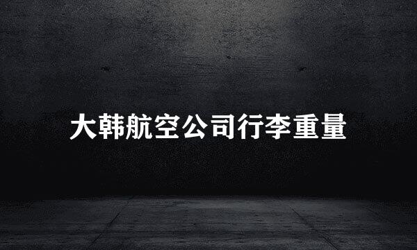 大韩航空公司行李重量
