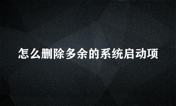 怎么删除多余的系统启动项