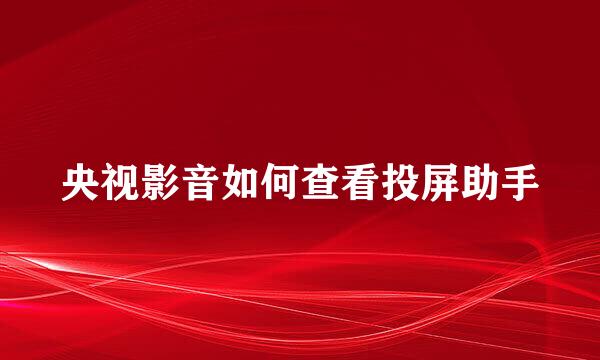 央视影音如何查看投屏助手
