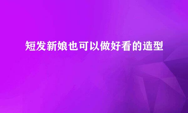 短发新娘也可以做好看的造型