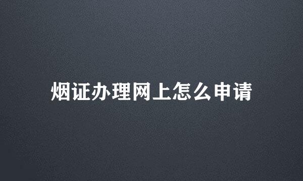 烟证办理网上怎么申请