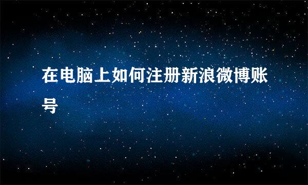 在电脑上如何注册新浪微博账号