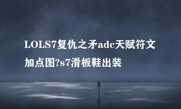 LOLS7复仇之矛adc天赋符文加点图?s7滑板鞋出装