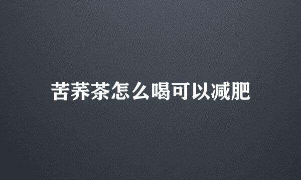 苦荞茶怎么喝可以减肥